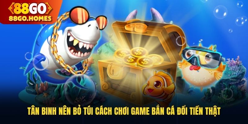 Tân binh nên bỏ túi cách chơi game bắn cá đổi tiền thật