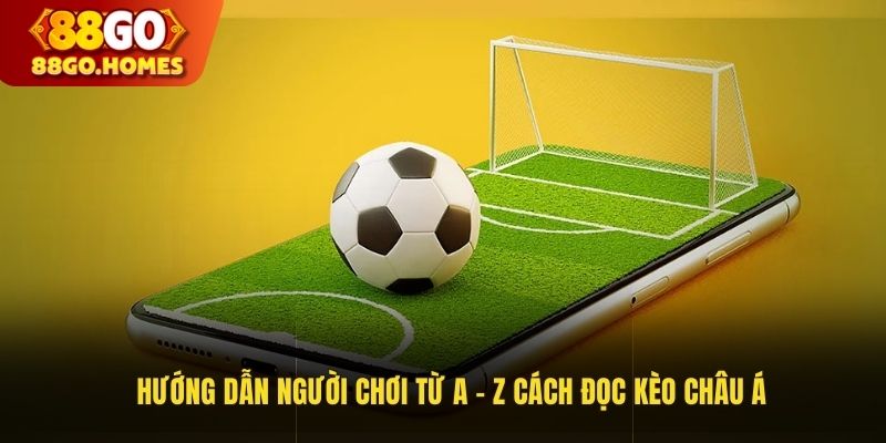 Hướng dẫn người chơi từ A - Z cách đọc kèo châu Á