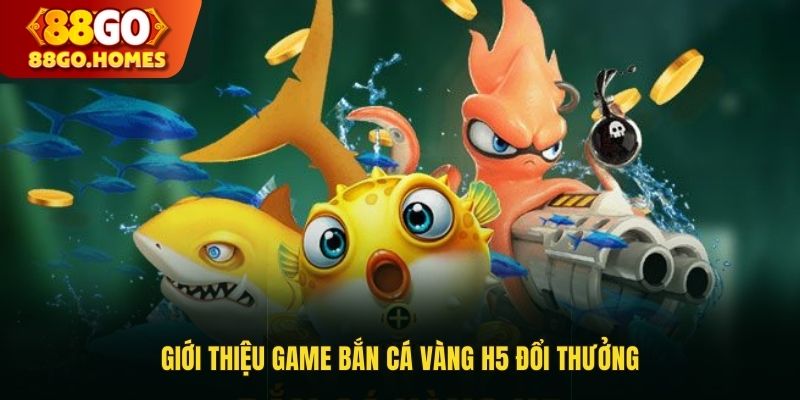 Giới thiệu về game bắn cá vàng H5 đổi thưởng