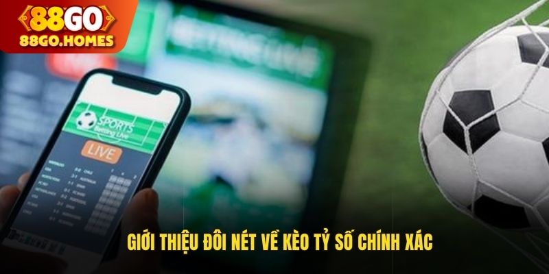 Giới thiệu đôi nét về kèo tỷ số chính xác