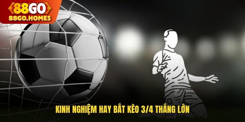 Kinh nghiệm hay bắt kèo 3/4 thắng lớn