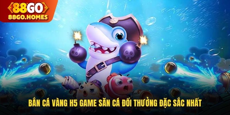 Bắn Cá Vàng H5: Game Săn Cá Đổi Thưởng Đặc Sắc 2025