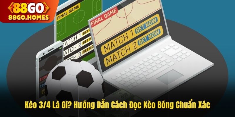 Kèo 3/4 Là Gì? Hướng Dẫn Cách Đọc Kèo Bóng Chuẩn Xác